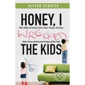 Honey, I Wrecked the Kids - Alyson Schafer
