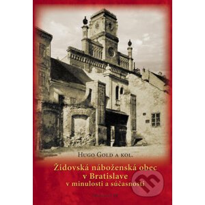 Židovská náboženská obec v Bratislave v minulosti a súčasnosti - Hugo Gold a kolektív