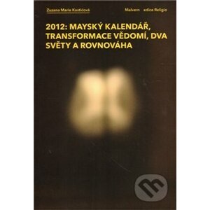2012: Mayský kalendář, transformace vědomí, dva světy a rovnováha - Zuzana Marie Kostičová