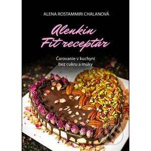 Alenkin Fit receptár - Čarovanie v kuchyni bez cukru a múky - Alena Rostammiri Chalanová