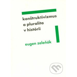 Konštruktivizmus a pluralita v histórii - Eugen Zeleňák