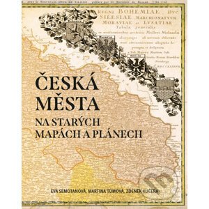 Česká města na starých mapách a plánech - Eva Semotanová, Martina Tůmová, Zdeněk Kučera