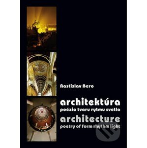 Architektúra - poézia tvaru rytmu svetla / Architecture - poetry of form rhythm light - Rastislav Bero