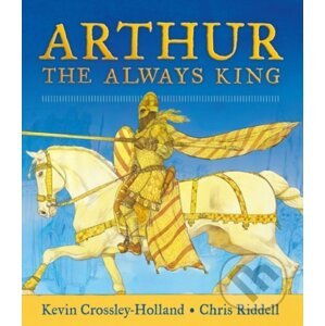 Arthur: The Always King - Kevin Crossley-Holland, Chris Riddell (ilustrátor)