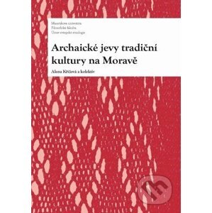 Archaické jevy tradiční kultury na Moravě - Alena Křížová