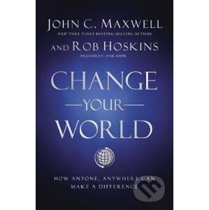 Change Your World : How Anyone, Anywhere Can Make a Difference - John C. Maxwell, Rob Hoskins