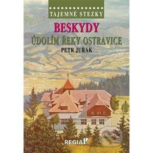 Tajemné stezky: Beskydy - údolím řeky Ostravice - Petr Juřák
