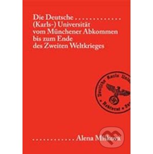 Die Deutsche (Karls-) Universität vom Münchener Abkommen bis zum Ende des Zweiten Weltkriegs - Alena Míšková, Detlef Brandes