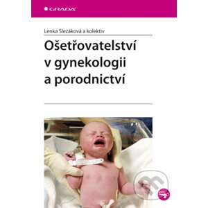 Ošetřovatelství v gynekologii a porodnictví - Lenka Slezáková a kol.