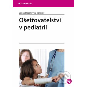 Ošetřovatelství v pediatrii - Lenka Slezáková a kol.