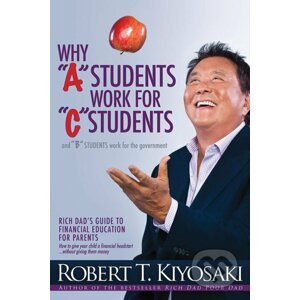 Why "A" Students Work for "C" Students and Why "B" Students Work for the Government - Robert T. Kiyosaki