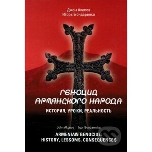 Armenian Genocide: History, lessons, consequences - Igor Bondarenko, John Akopov