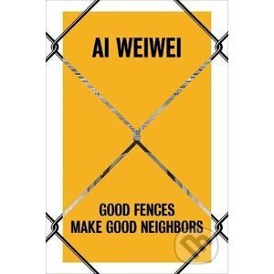 Ai Weiwei : Good Fences Make Good Neighbors - Nicholas Baume
