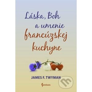 Láska, Boh a umenie francúzskej kuchyne - James F. Twyman