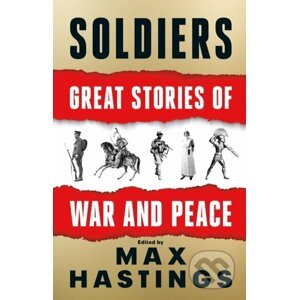 Soldiers: Great Stories of War and Peace - Max Hastings