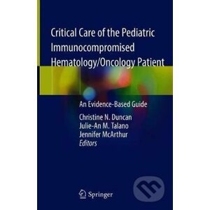 Critical Care of the Pediatric Immunocompromised Hematology/Oncology Patient - Christine N. Duncan, Julie-An M. Talano, Jennifer A. McArthur
