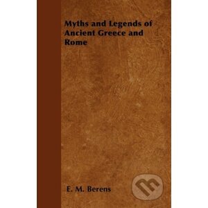 Myths and Legends of Ancient Greece and Rome - Being a Popular Account of Greek and Roman Mythology - E. M. Berens