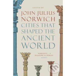 Cities that Shaped the Ancient World - John Julius Norwich
