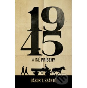 1945 a iné príbehy - Gábor T. Szántó