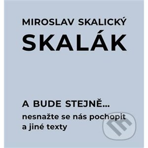 A bude stejně... Nesnažte se nás pochopit a jiné texty - Miroslav Skalický „Skalák“