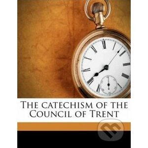 The Catechism of the Council of Trent - Theodore Alois Buckley