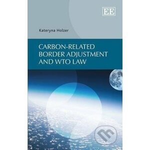 Carbon-related Border Adjustment and WTO Law - Kateryna Holzer