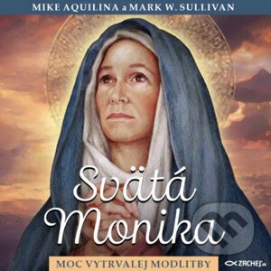 Svätá Monika: Moc vytrvalej modlitby - Mike Aquilina,Mark W. Sullivan