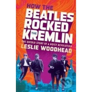 How the Beatles Rocked the Kremlin - Leslie Woodhead