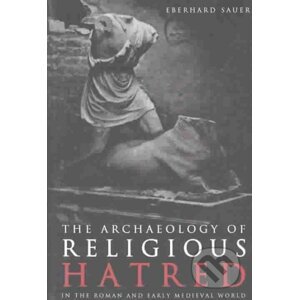 The Archaeology of Religious Hatred - Eberhard Sauer