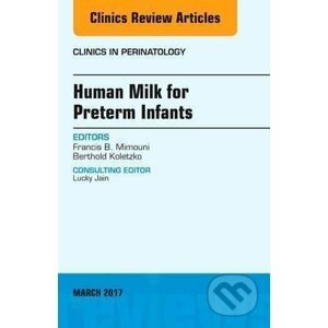 Human Milk for Preterm Infants, An Issue of Clinics in Perinatology - Francis Mimouni, Berthold Koletzko