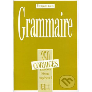 Grammaire 350 Exercices: Niveau supérieur I. - Corrigés - Hachette Francais Langue Étrangere