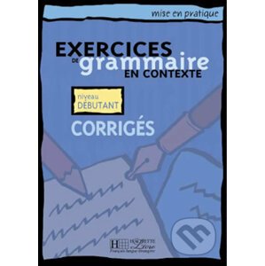 Mise en pratique Grammaire: Débutant/Corrigés - Hachette Francais Langue Étrangere