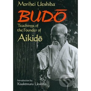 Budo Teachings of the Founder of Aikido - Morihei Ueshiba