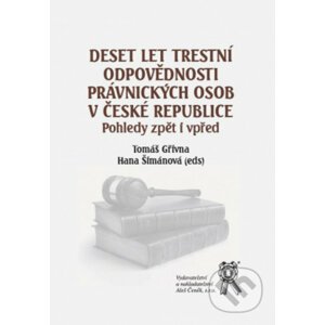 Deset let trestní odpovědnosti právnických osob v ČR - Tomáš Gřivna, Hana Šimánová