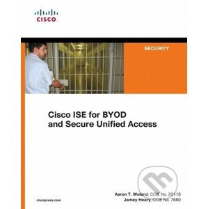 Cisco ISE for BYOD and Secure Unified Access - Jamey Heary, Aaron T. Woland