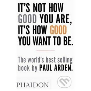 It's Not How Good You are, it's How Good You Want to be - Paul Arden