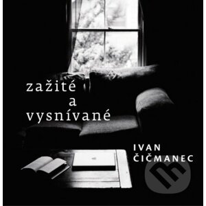 Zažité a vysnívané - Ivan Čičmanec