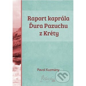Raport kaprála Ďura Pazuchu z Kréty - Pavol Kuzmány