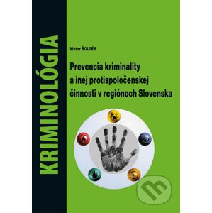 Kriminológia - Prevencia kriminality a inej protispoločenskej činnosti v regiónoch Slovenska - Viktor Šoltés