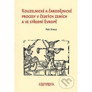 Kouzelnické a čarodějnické procesy v českých zemích a ve střední Evropě - Petr Kreuz