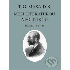 T. G. Masaryk: Mezi literaturou a politikou - Tomáš Garrigue Masaryk