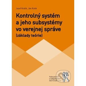 Kontrolný systém a jeho subsystémy vo verejnej správe (základy teórie) - Jozef Králik, Ján Kútik