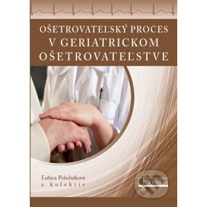 Ošetrovateľský proces v geriatrickom ošetrovateľstve - Ľubica Poledníková a kol.