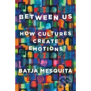 Between Us - How Cultures Create Emotions - Batja Mesquita