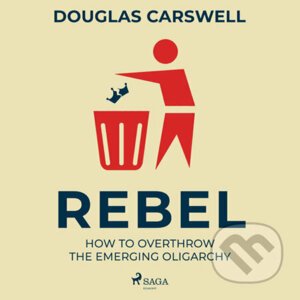 Rebel: How to Overthrow the Emerging Oligarchy (EN) - Douglas Carswell