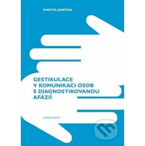 Gestikulace v komunikaci osob s diagnostikovanou afázií - Martin Janečka