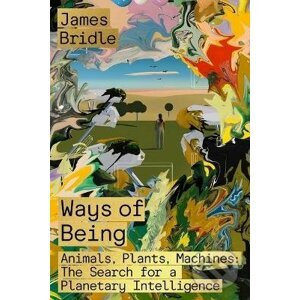Ways of Being : Animals, Plants, Machines - James Bridle