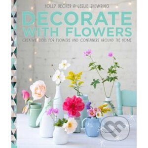 Decorate with Flowers - Holly Becker, Leslie Shewring,
