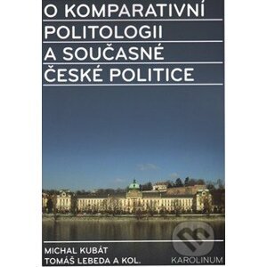 O komparativní politologii a současné české politice - Michal Kubát, Tomáš Lebeda a kolektív
