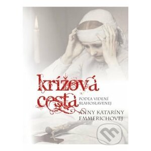 Krížová cesta podľa videní blahoslavenej Anny Kataríny Emmerichovej - Anna Katarína Emmerich